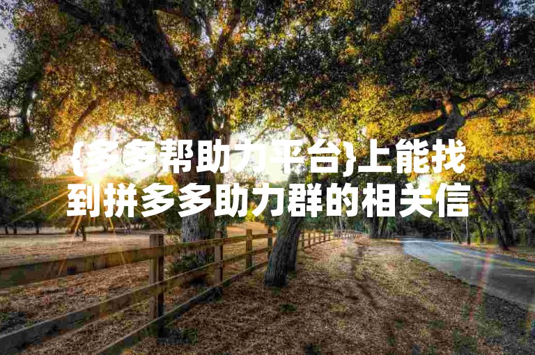 {多多帮助力平台}上能找到拼多多助力群的相关信息吗？