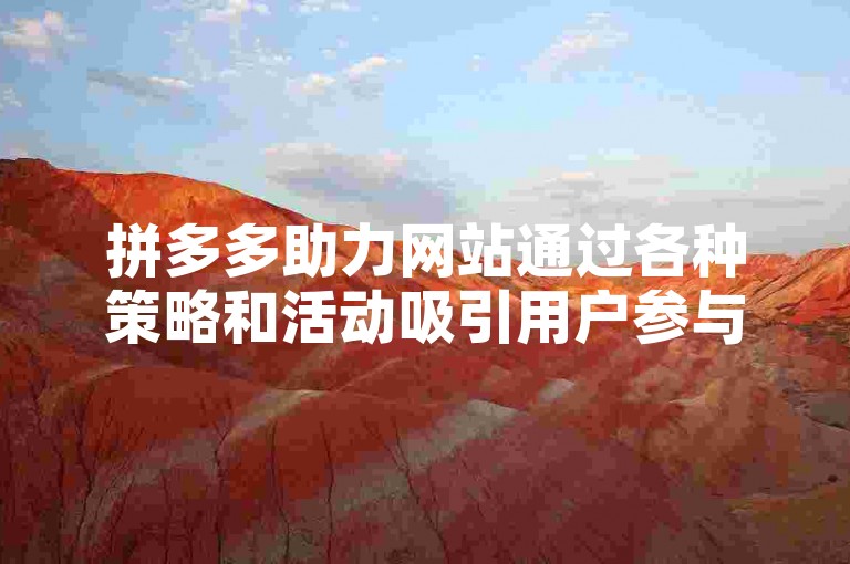 拼多多助力网站通过各种策略和活动吸引用户参与，形成了独特的拼多多助力套路。