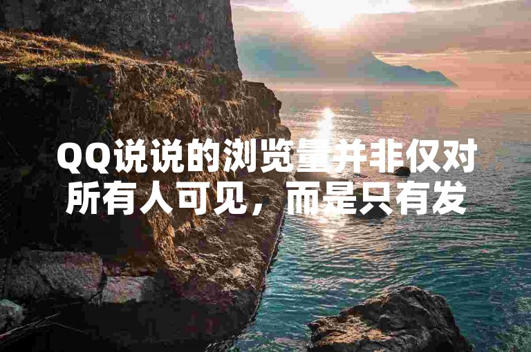 QQ说说的浏览量并非仅对所有人可见，而是只有发布者能看到具体的访客信息。