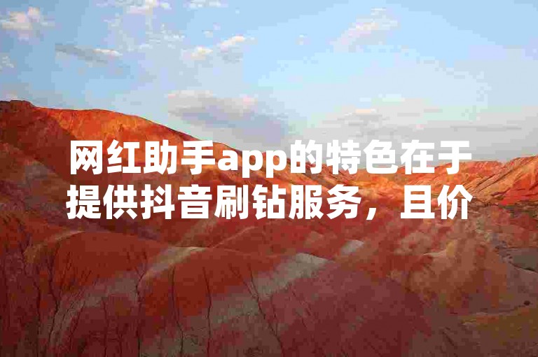 网红助手app的特色在于提供抖音刷钻服务，且价格全网最低。