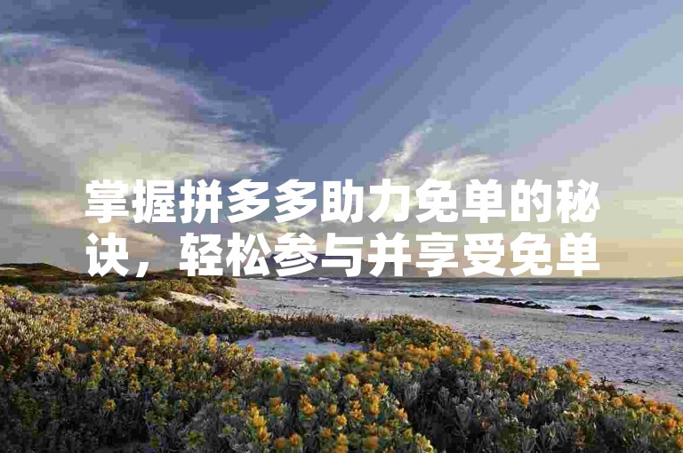 掌握拼多多助力免单的秘诀，轻松参与并享受免单优惠。