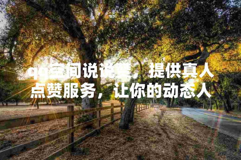 qq空间说说赞，提供真人点赞服务，让你的动态人气爆棚，而且完全免费哦！