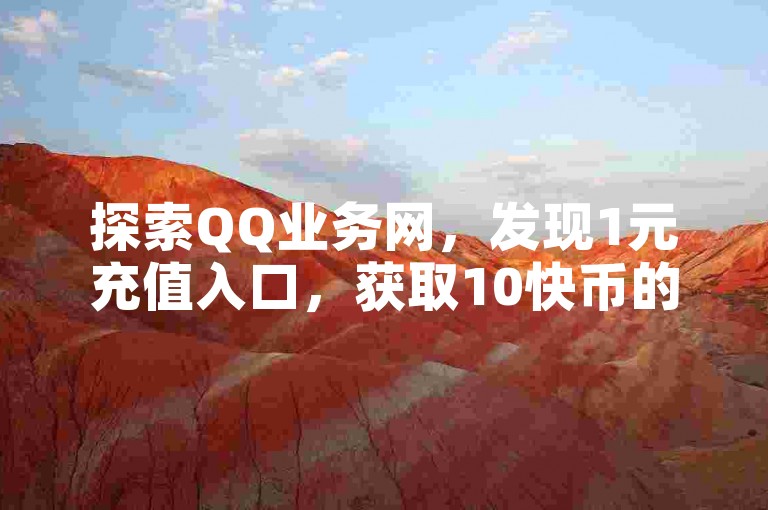 探索QQ业务网，发现1元充值入口，获取10快币的超值体验。
