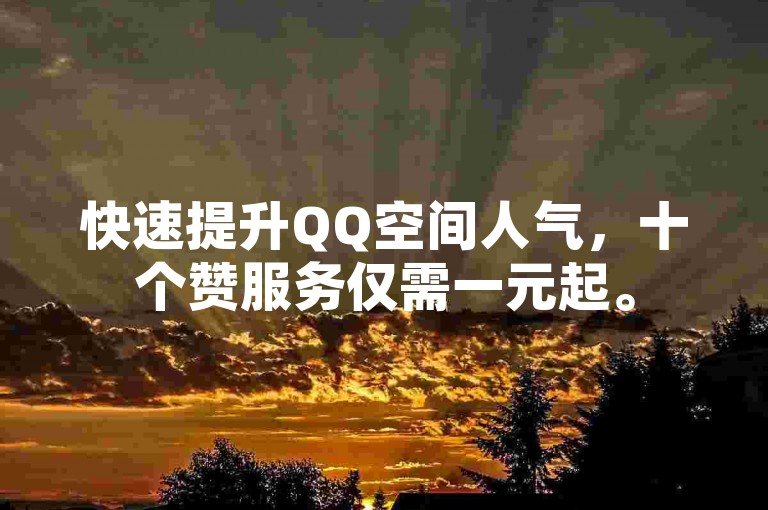 快速提升QQ空间人气，十个赞服务仅需一元起。