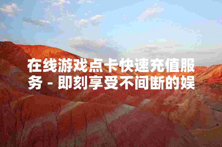 在线游戏点卡快速充值服务 - 即刻享受不间断的娱乐体验。