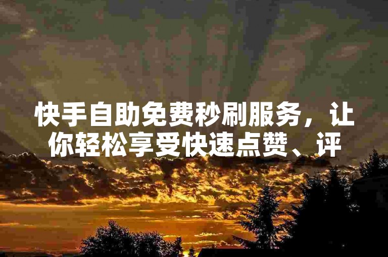 快手自助免费秒刷服务，让你轻松享受快速点赞、评论和关注。（体验快手自助秒刷的便捷与高效）