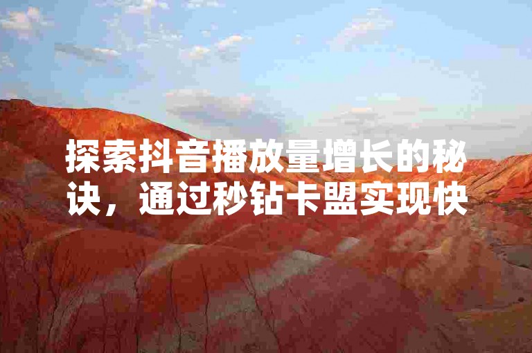 探索抖音播放量增长的秘诀，通过秒钻卡盟实现快速提升，享受24小时不间断的QQ业务自助下单服务。