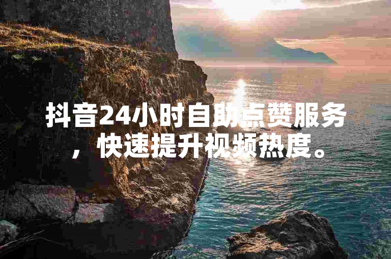 抖音24小时自助点赞服务，快速提升视频热度。