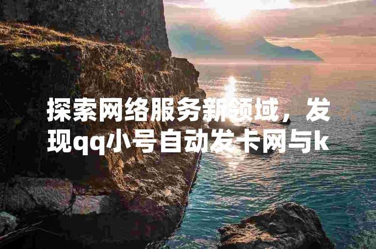 探索网络服务新领域，发现qq小号自动发卡网与ks自助下单平台的便捷之处。
