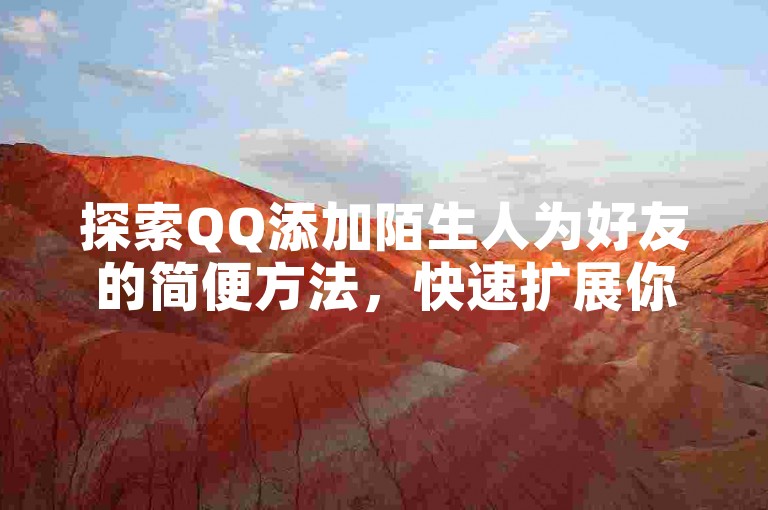 探索QQ添加陌生人为好友的简便方法，快速扩展你的社交圈！