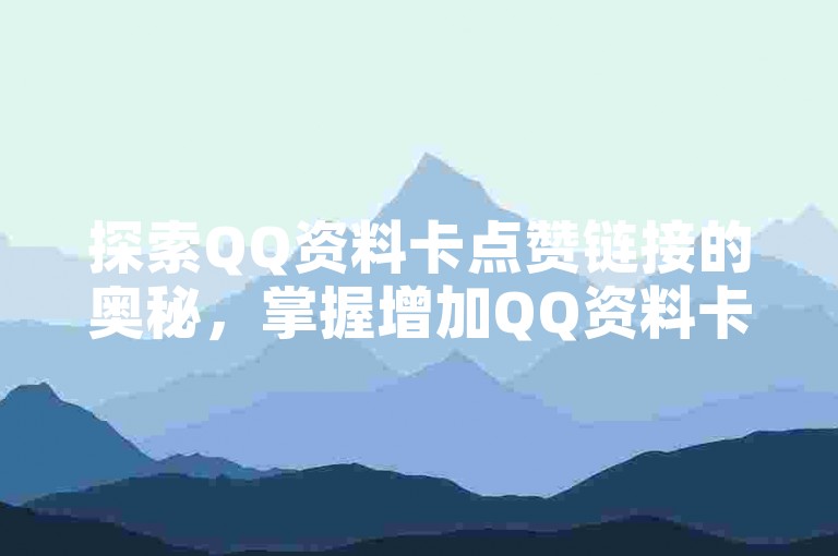 探索QQ资料卡点赞链接的奥秘，掌握增加QQ资料卡点赞数的有效策略与技巧！