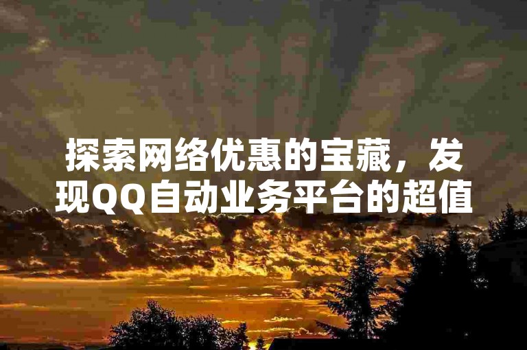 探索网络优惠的宝藏，发现QQ自动业务平台的超值选择。