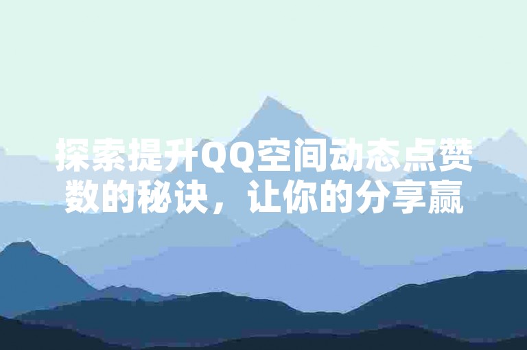 探索提升QQ空间动态点赞数的秘诀，让你的分享赢得更多目光和赞誉。