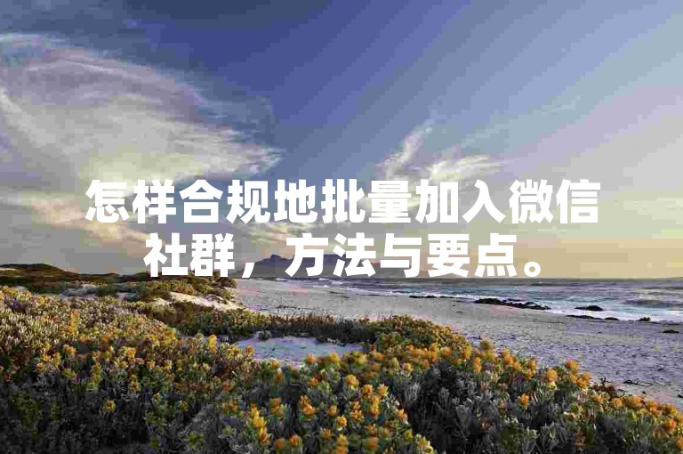 怎样合规地批量加入微信社群，方法与要点。