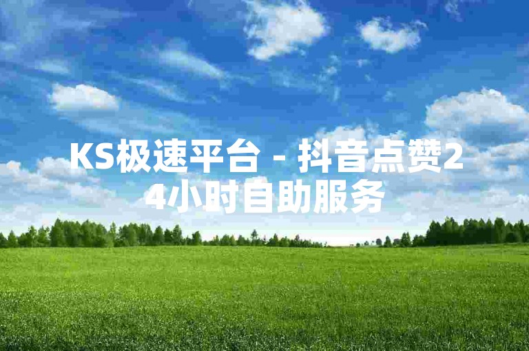 KS极速平台 - 抖音点赞24小时自助服务