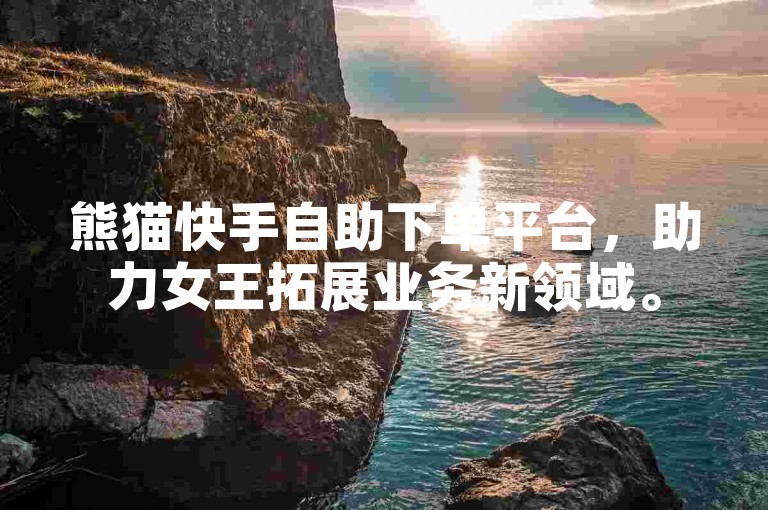 熊猫快手自助下单平台，助力女王拓展业务新领域。