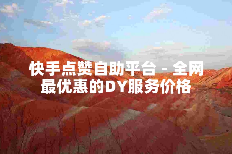 快手点赞自助平台 - 全网最优惠的DY服务价格