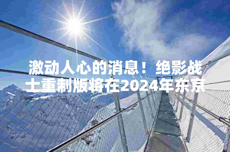 激动人心的消息！绝影战士重制版将在2024年东京游戏展上大放异彩，一场玩家的狂欢即将拉开帷幕！