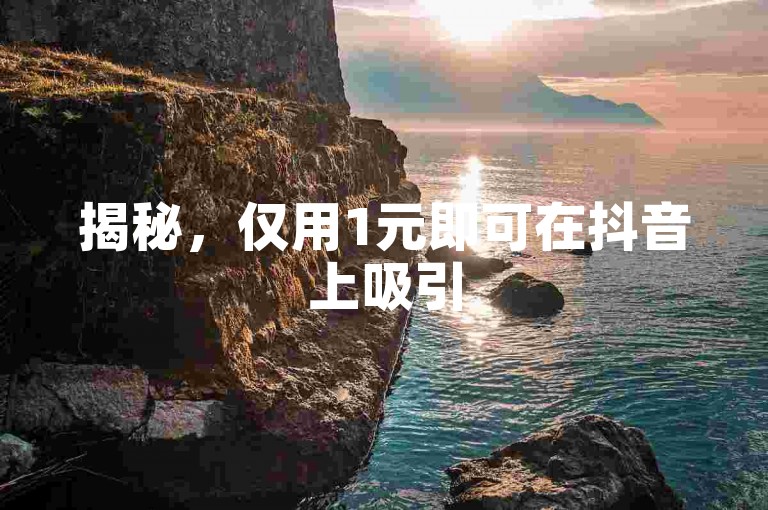 揭秘，仅用1元即可在抖音上吸引500名粉丝的独家策略！2025年必备技巧。