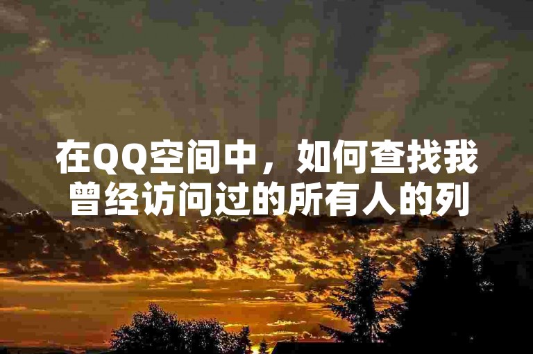 在QQ空间中，如何查找我曾经访问过的所有人的列表呢？