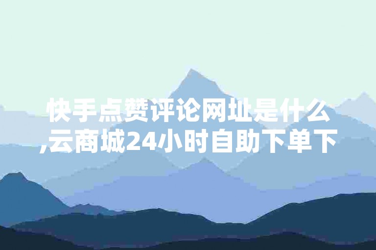 快手点赞评论网址是什么,云商城24小时自助下单下载 - 免费资料卡点赞领取网站 - qq引流推广机器人官网2024官方紧急辟谣！