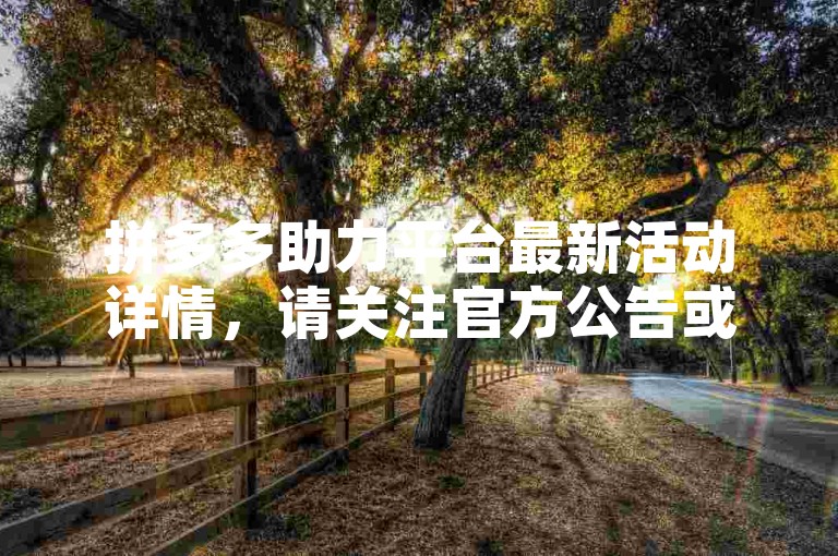 拼多多助力平台最新活动详情，请关注官方公告或加入拼多多互助微信群了解。