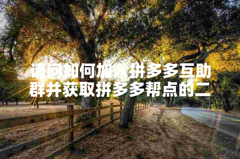 请问如何加入拼多多互助群并获取拼多多帮点的二维码？