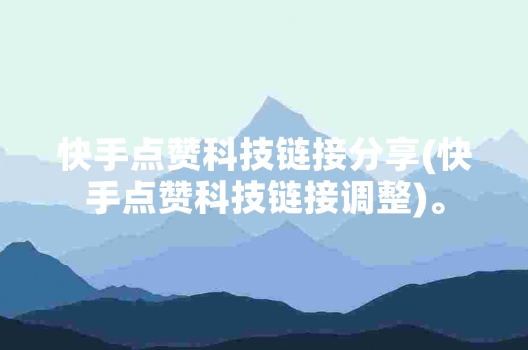 快手点赞科技链接分享(快手点赞科技链接调整)。