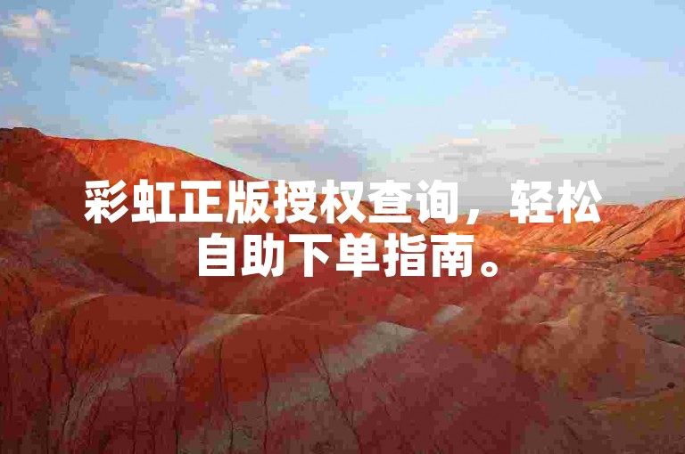 彩虹正版授权查询，轻松自助下单指南。