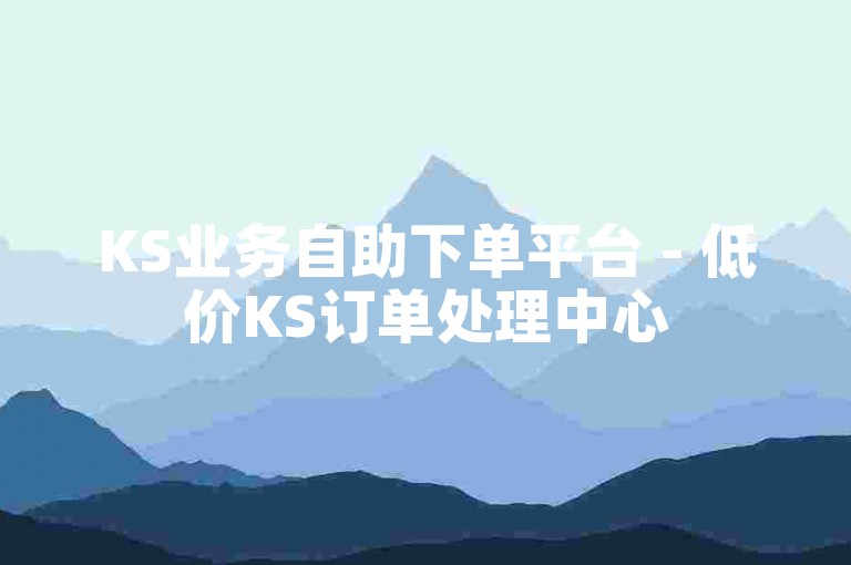 KS业务自助下单平台 - 低价KS订单处理中心