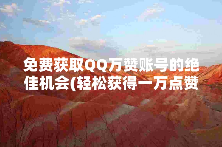 免费获取QQ万赞账号的绝佳机会(轻松获得一万点赞)。