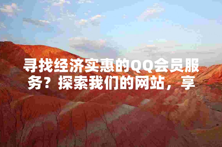寻找经济实惠的QQ会员服务？探索我们的网站，享受特惠价格开通QQ会员的便利。
