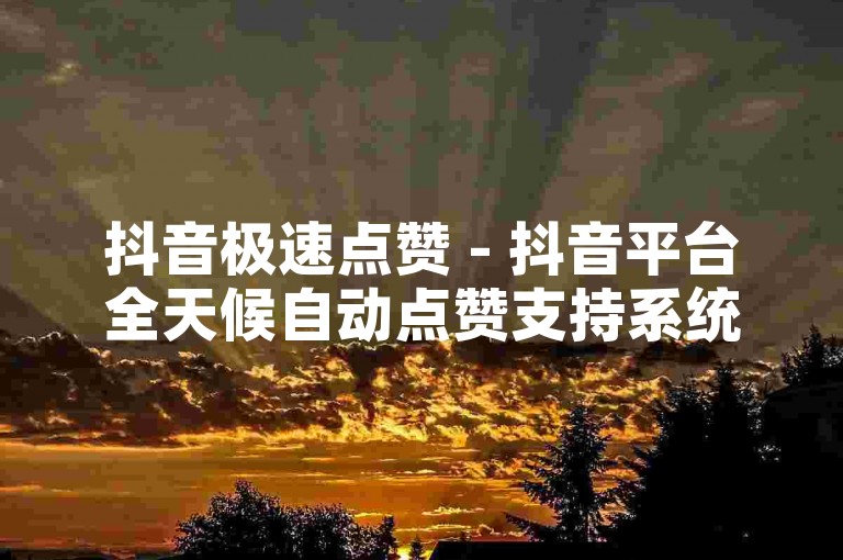 抖音极速点赞 - 抖音平台全天候自动点赞支持系统。