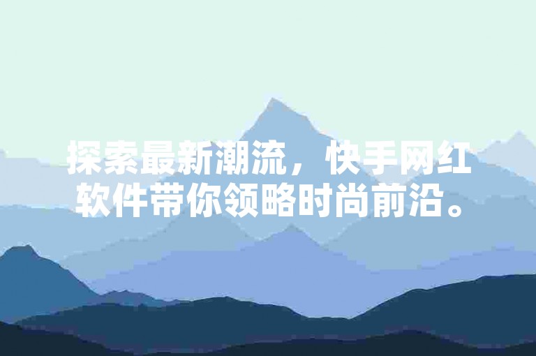 探索最新潮流，快手网红软件带你领略时尚前沿。