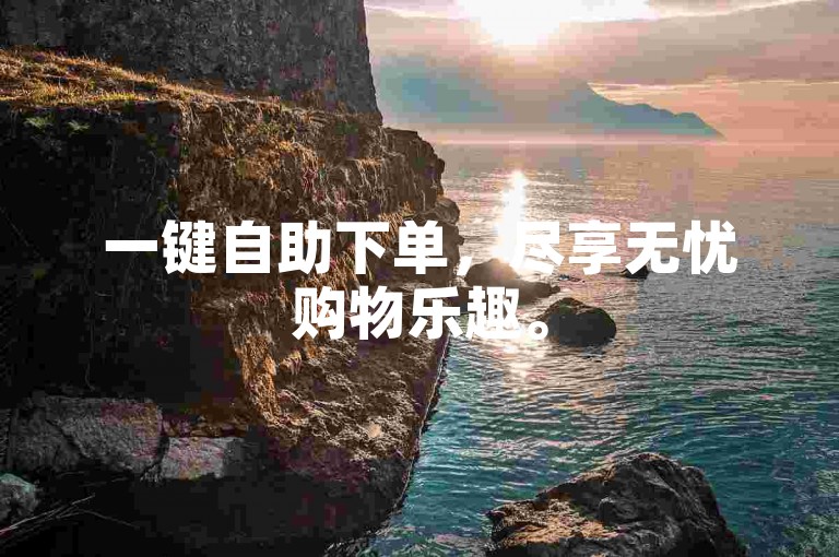 一键自助下单，尽享无忧购物乐趣。