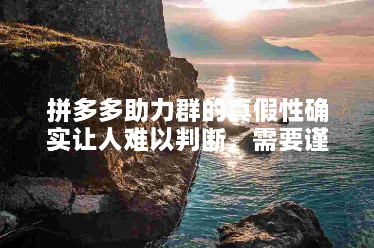 拼多多助力群的真假性确实让人难以判断，需要谨慎对待多多互助网站。