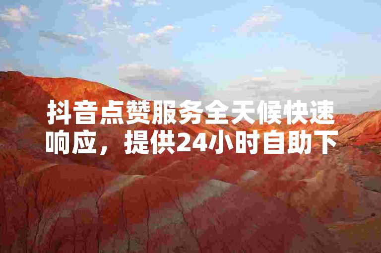 抖音点赞服务全天候快速响应，提供24小时自助下单的代刷平台。