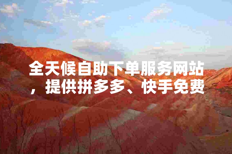 全天候自助下单服务网站，提供拼多多、快手免费人气票及砍价破解软件。