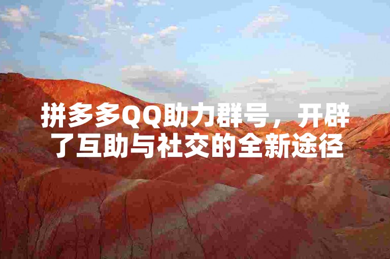 拼多多QQ助力群号，开辟了互助与社交的全新途径。