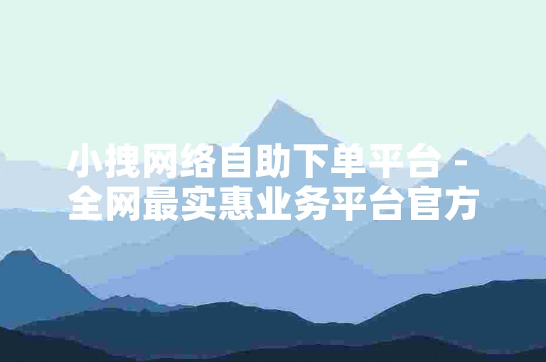 小拽网络自助下单平台 - 全网最实惠业务平台官方网站。