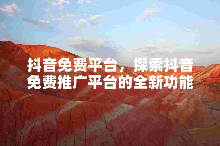 抖音免费平台，探索抖音免费推广平台的全新功能与策略。