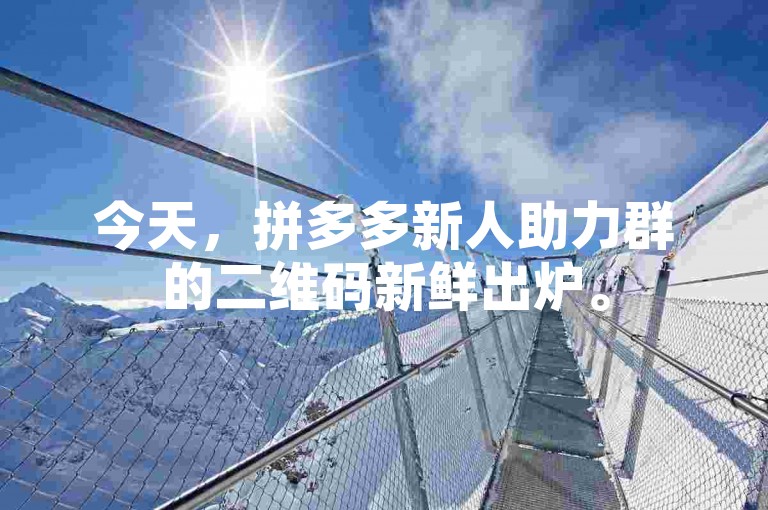 今天，拼多多新人助力群的二维码新鲜出炉。
