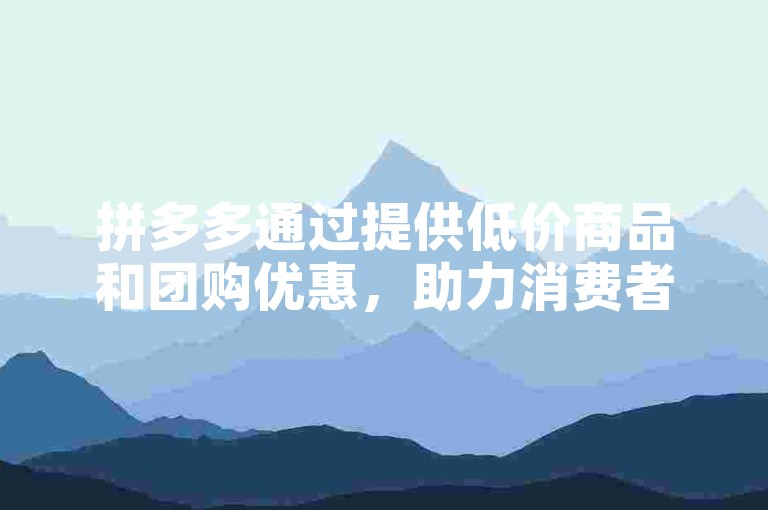 拼多多通过提供低价商品和团购优惠，助力消费者节省开支。