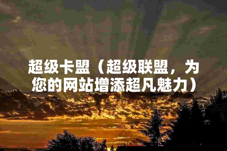超级卡盟（超级联盟，为您的网站增添超凡魅力）