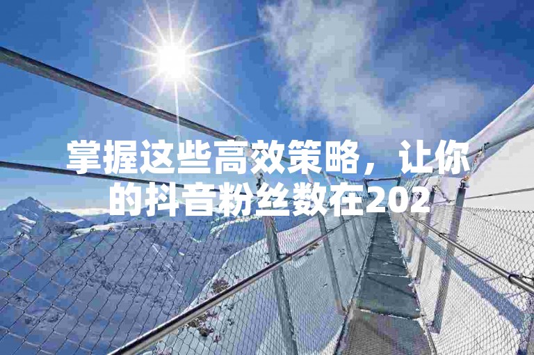 掌握这些高效策略，让你的抖音粉丝数在2025年轻松突破千人大关！