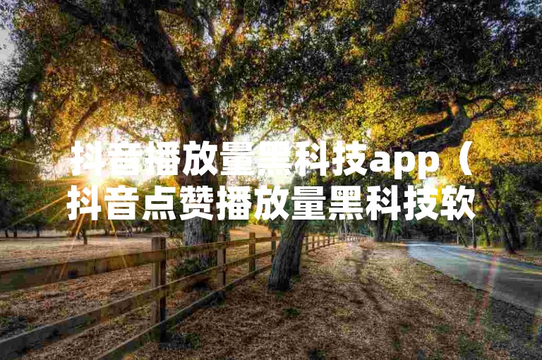 抖音播放量黑科技app（抖音点赞播放量黑科技软件）是一款能够提升抖音视频播放量和点赞数的应用程序。