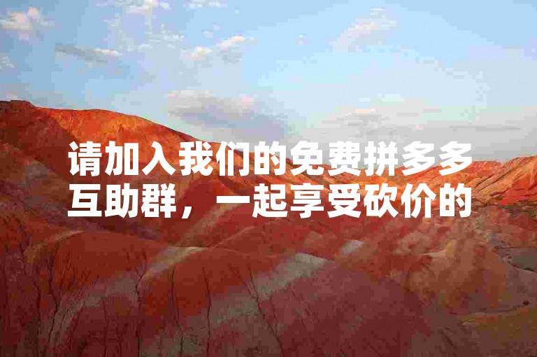 请加入我们的免费拼多多互助群，一起享受砍价的乐趣吧！