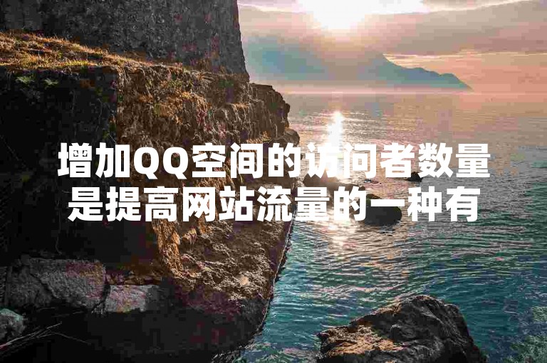 增加QQ空间的访问者数量是提高网站流量的一种有效方法。