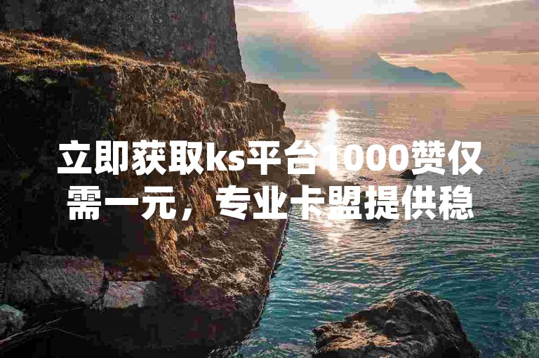 立即获取ks平台1000赞仅需一元，专业卡盟提供稳定货源，同时支持pdd助力软件服务及空间点赞24小时在线自助下单。