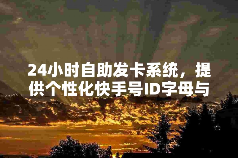 24小时自助发卡系统，提供个性化快手号ID字母与数字组合 - 快手点赞服务 - 韩婧格与王多鱼的免费资源分享。